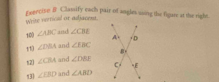 Classify each pair of angles using the figure at the right. 
Write vertical or adjacent. 
10) ∠ ABC and ∠ CBE
11) ∠ DBA and ∠ EBC
12) ∠ CBA and ∠ DBE
13) ∠ EBD and ∠ ABD