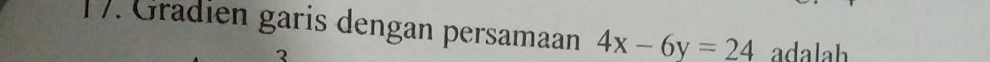Gradien garis dengan persamaan 4x-6y=24 adalah 
2