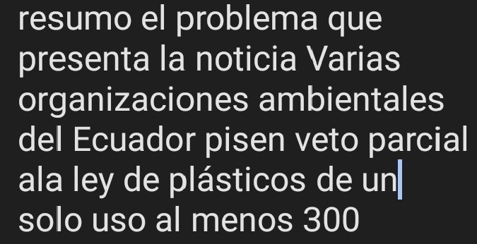 resumo el problema que 
presenta la noticia Varias 
organizaciones ambientales 
del Ecuador pisen veto parcial 
ala ley de plásticos de un 
solo uso al menos 300