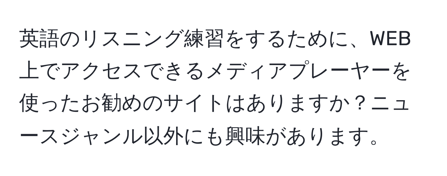 英語のリスニング練習をするために、WEB上でアクセスできるメディアプレーヤーを使ったお勧めのサイトはありますか？ニュースジャンル以外にも興味があります。