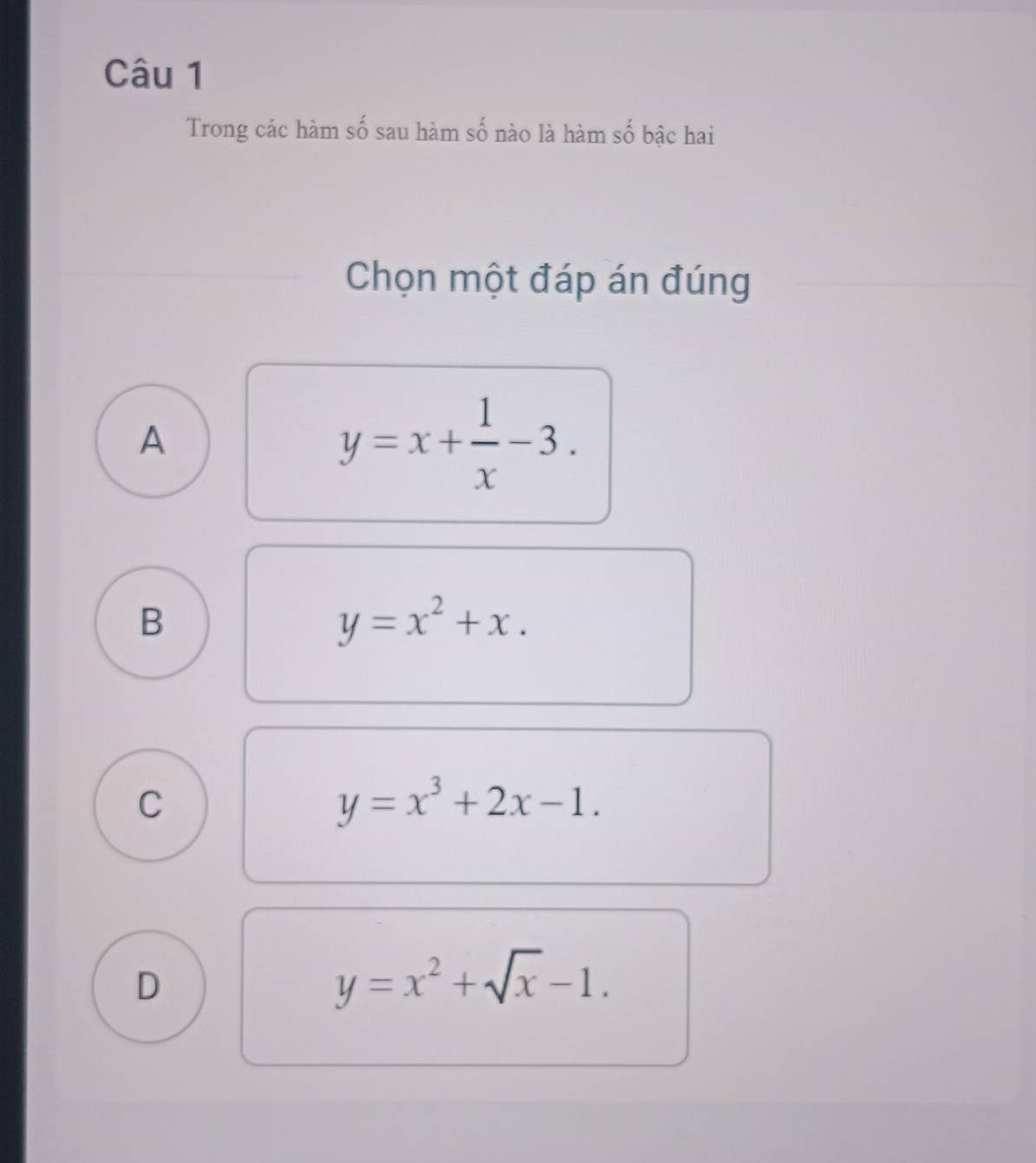 Trong các hàm số sau hàm số nào là hàm số bậc hai
Chọn một đáp án đúng
A
y=x+ 1/x -3.
B
y=x^2+x.
C
y=x^3+2x-1.
D
y=x^2+sqrt(x)-1.