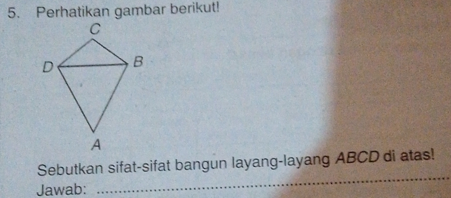 Perhatikan gambar berikut! 
_ 
Sebutkan sifat-sifat bangun layang-layang ABCD di atas! 
Jawab: