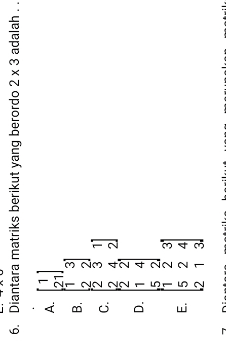 Diantara matriks berikut yang berordo 2* 3 adalah . .
A. beginbmatrix 1 21endbmatrix
B. beginbmatrix 1&3 2&2endbmatrix
C. beginbmatrix 2&3&1 2&4&2endbmatrix
D. beginvmatrix 2&2 1&4 5&2endvmatrix
E. beginbmatrix 1&2&3 5&2&4 2&1&3endbmatrix