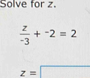 Solve for z.
 z/-3 +^-2=2
z=□