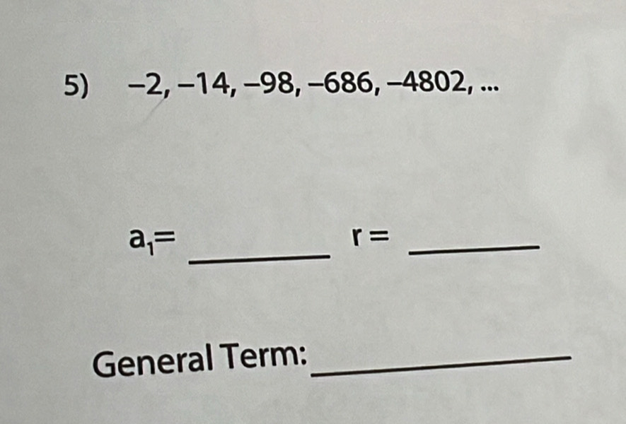 −2, −14, −98, −686, −4802, ... 
_
a_1=
_ r=
General Term:_