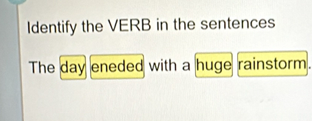 Identify the VERB in the sentences 
The day eneded with a huge rainstorm.