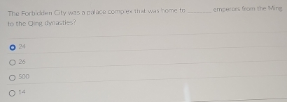 The Forbidden City was a palace complex that was home to _emperors from the Ming
to the Qing dynasties?
24
26
500
14