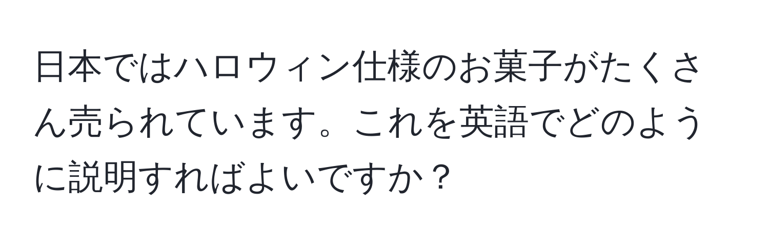 日本ではハロウィン仕様のお菓子がたくさん売られています。これを英語でどのように説明すればよいですか？