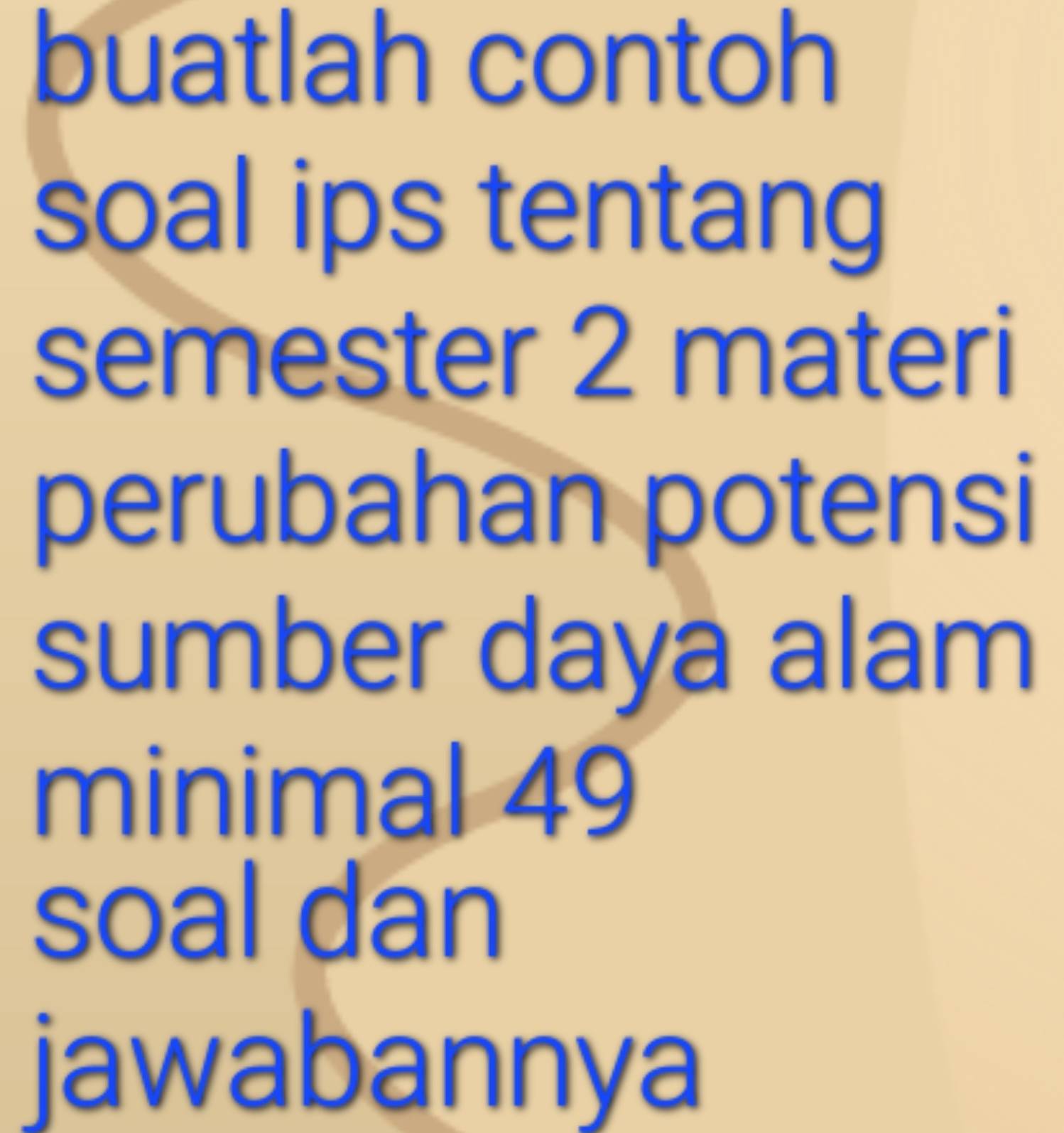 buatlah contoh 
soal ips tentang 
semester 2 materi 
perubahan potensi 
sumber daya alam 
minimal 49
soal dan 
jawabannya