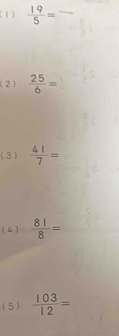 (1)  19/5 =
_ 
(2)  25/6 =
(3 )  41/7 =
(4)  81/8 =
(5)  103/12 =