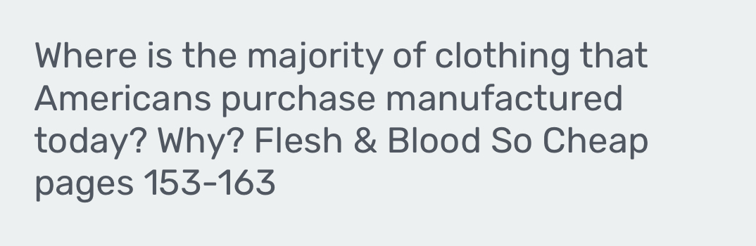 Where is the majority of clothing that 
Americans purchase manufactured 
today? Why? Flesh & Blood So Cheap 
pages 153-163