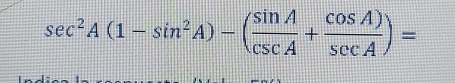 sec^2A(1-sin^2A)-( sin A/csc A + cos A)/sec A )=