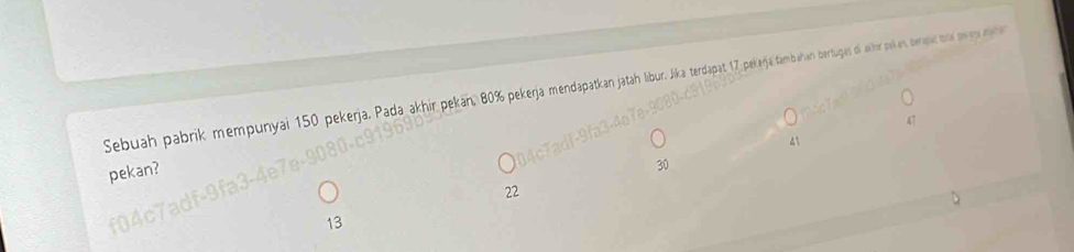 Sebuah pabrik mempunyai 150 pekerja. Pada akhir pekan, 80% pekerja mendapatkan jatah libur. Jika terdapat 17 pekeja tambahan bertugas di alhor pekan berpat ora m esmta
41
pekan?
22
13