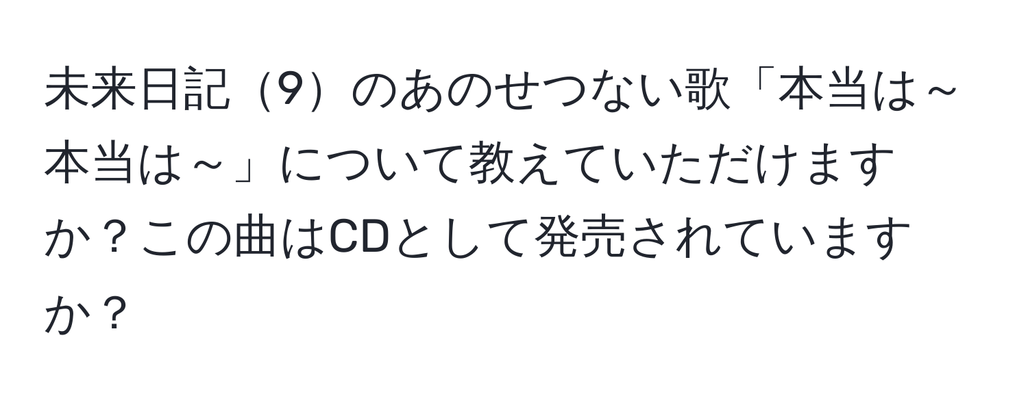 未来日記9のあのせつない歌「本当は～本当は～」について教えていただけますか？この曲はCDとして発売されていますか？