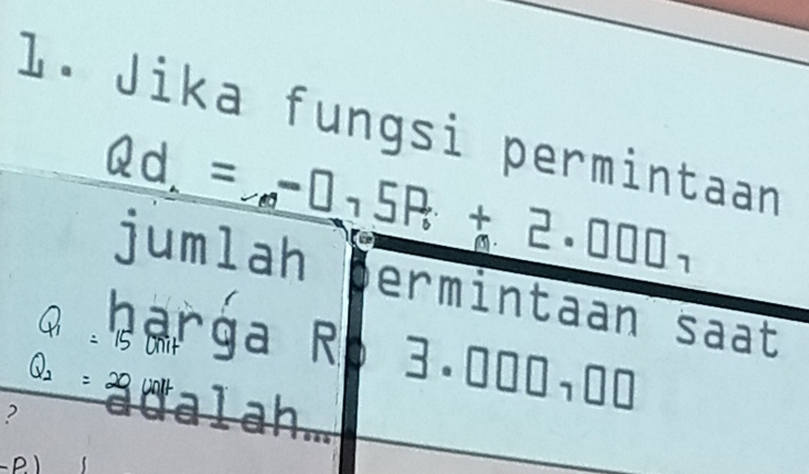 Jika fungsi permintaan
Qd.=-□ +5P_6+2· □ □ □ _1
jumlah ermintaan saat 
harga Ro 3· 000,00
Un 
adalah