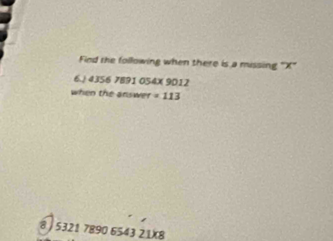 Find the following when there is a missing "X ' 
6. | 4356 7891 054X 9012
when the answer =113
8 / 5321 7890 6543 21X8