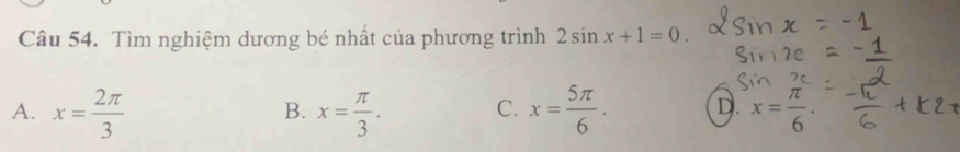 Tìm nghiệm dương bé nhất của phương trình 2sin x+1=0.
A. x= 2π /3  x= π /3 . C. x= 5π /6 . D. x= π /6 . 
B.