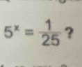 5^x= 1/25  ?