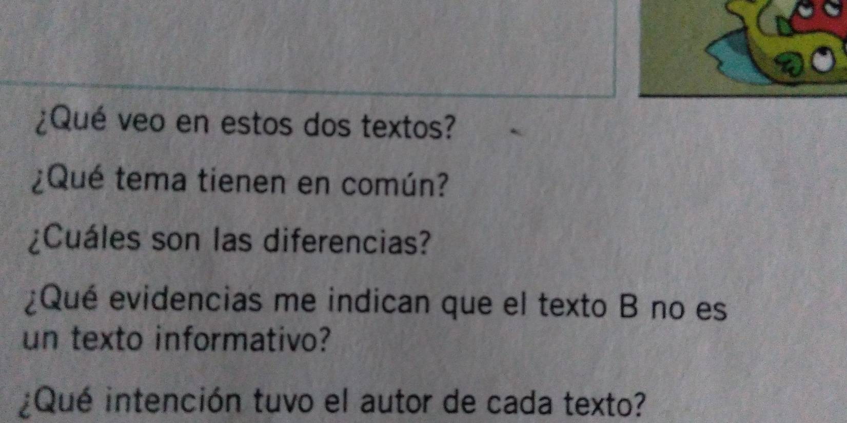 ¿Qué veo en estos dos textos? 
¿Qué tema tienen en común? 
¿Cuáles son las diferencias? 
¿Qué evidencias me indican que el texto B no es 
un texto informativo? 
¿Qué intención tuvo el autor de cada texto?