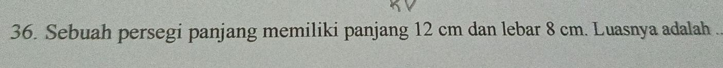 Sebuah persegi panjang memiliki panjang 12 cm dan lebar 8 cm. Luasnya adalah .