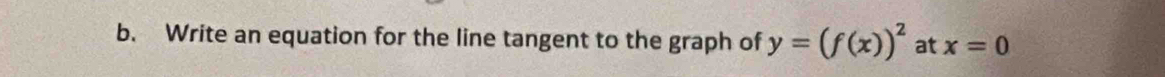 Write an equation for the line tangent to the graph of y=(f(x))^2 at x=0