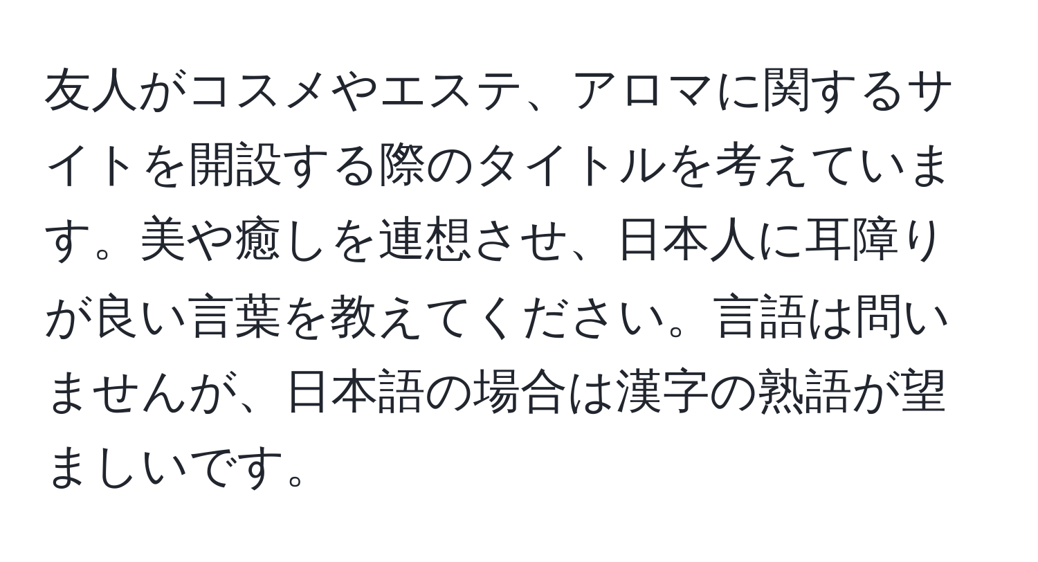 友人がコスメやエステ、アロマに関するサイトを開設する際のタイトルを考えています。美や癒しを連想させ、日本人に耳障りが良い言葉を教えてください。言語は問いませんが、日本語の場合は漢字の熟語が望ましいです。