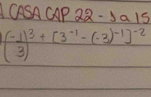 CASACP 2Q -1a15
(- 1/3 )^3+[3^(-1)-(-3)^-1]^-2