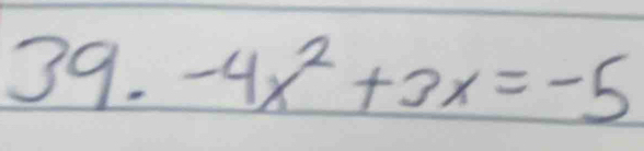 39.-4x^2+3x=-5