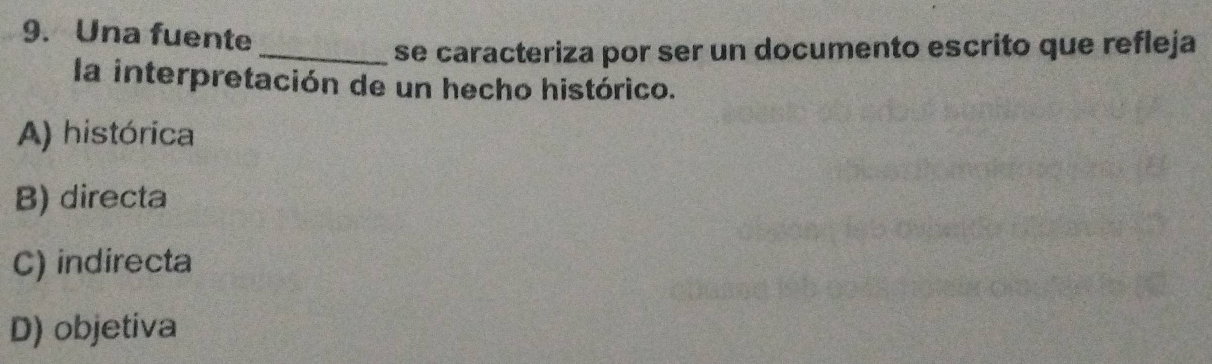 Una fuente
_se caracteriza por ser un documento escrito que refleja
la interpretación de un hecho histórico.
A) histórica
B) directa
C) indirecta
D) objetiva