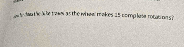 How far does the bike travel as the wheel makes 15 complete rotations?