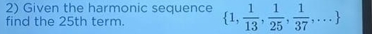 Given the harmonic sequence  1, 1/13 , 1/25 , 1/37 ,...
find the 25th term.