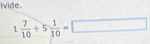 ivide .
1 7/10 / 5 1/10 =□