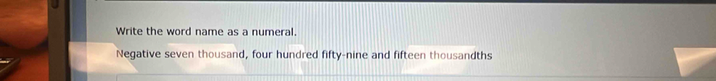 Write the word name as a numeral. 
Negative seven thousand, four hundred fifty-nine and fifteen thousandths