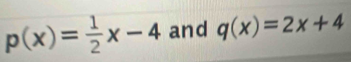 p(x)= 1/2 x-4 and q(x)=2x+4