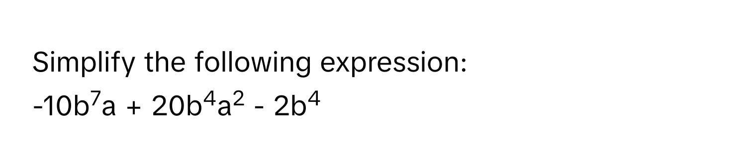 Simplify the following expression: 
-10b7a + 20b4a2 - 2b4