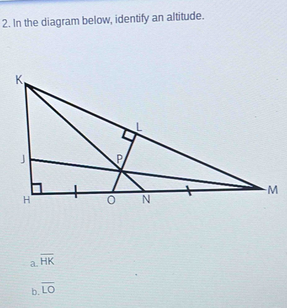 In the diagram below, identify an altitude.
a. overline HK
b. overline LO