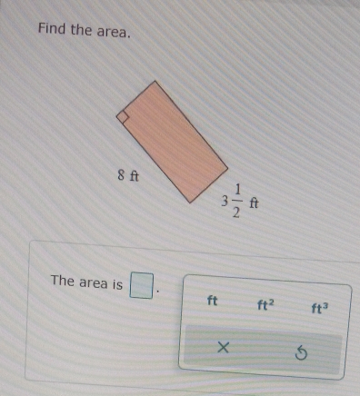 Find the area.
The area is . ft ft^2 ft^3
X