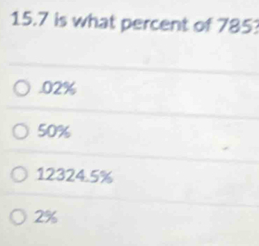 15.7 is what percent of 785 . 02%
50%
12324.5%
2%