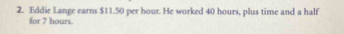 Eddie Lange earns $11.50 per hour. He worked 40 hours, plus time and a half 
for 7 hours.