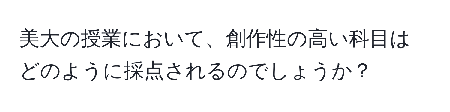 美大の授業において、創作性の高い科目はどのように採点されるのでしょうか？