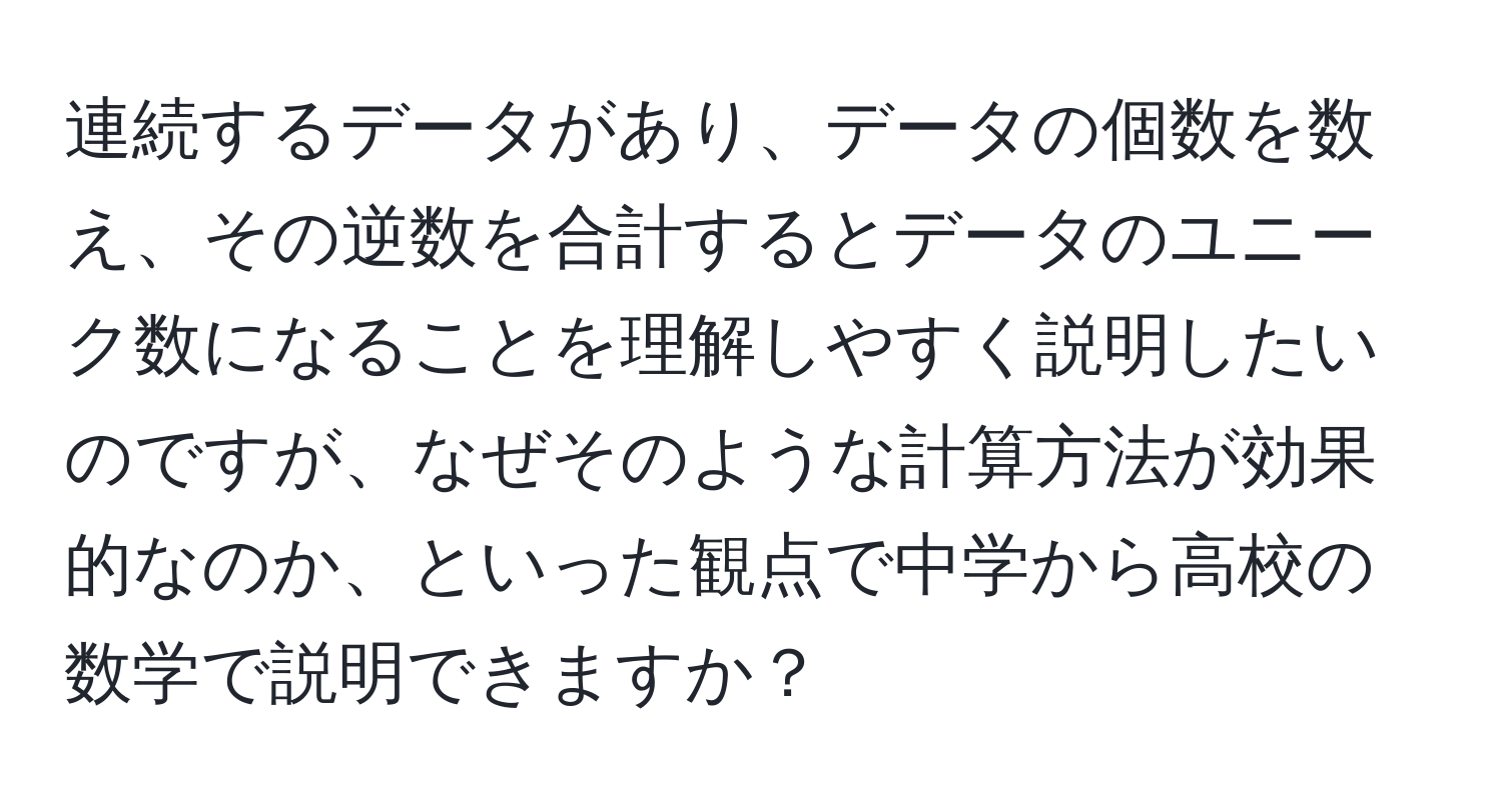 連続するデータがあり、データの個数を数え、その逆数を合計するとデータのユニーク数になることを理解しやすく説明したいのですが、なぜそのような計算方法が効果的なのか、といった観点で中学から高校の数学で説明できますか？