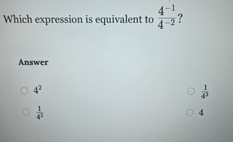 Which expression is equivalent to  (4^(-1))/4^(-2)  ?
Answer
4^2
 1/4^3 
 1/4^2 
4