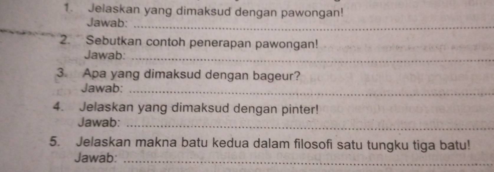 Jelaskan yang dimaksud dengan pawongan! 
Jawab:_ 
_ 
2. Sebutkan contoh penerapan pawongan! 
Jawab:_ 
3. Apa yang dimaksud dengan bageur? 
Jawab:_ 
4. Jelaskan yang dimaksud dengan pinter! 
Jawab:_ 
5. Jelaskan makna batu kedua dalam filosofi satu tungku tiga batu! 
Jawab:_