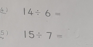 4 ) 14/ 6=
5 ) 15/ 7=