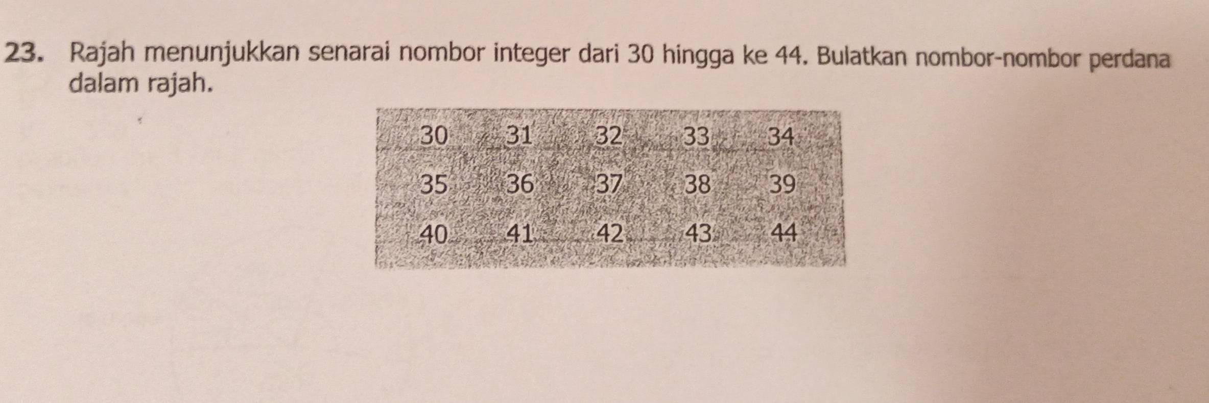 Rajah menunjukkan senarai nombor integer dari 30 hingga ke 44. Bulatkan nombor-nombor perdana 
dalam rajah.