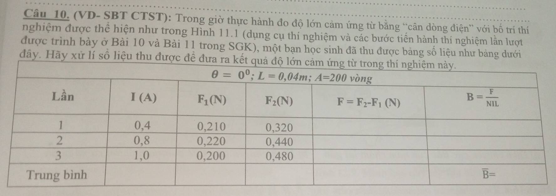 (VD- SBT CTST): Trong giờ thực hành đo độ lớn cảm ứng từ bằng “cân dòng điện” với bố trí thí
nghiệm được thể hiện như trong Hình 11.1 (dụng cụ thí nghiệm và các bước tiến hành thí nghiệm lần lượt
được trình bày ở Bài 10 và Bài 11 trong SGK), một bạn học sinh đã thu được bảng số liệu như bảng dưới
đây. Hãy xử lí số liệu thu được để đưa ra kết quả