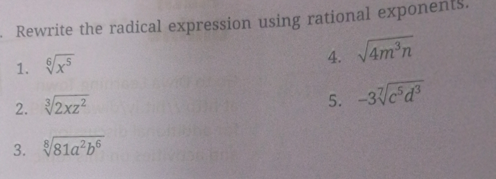 Rewrite the radical expression using rational exponents. 
1. sqrt[6](x^5)
4. sqrt(4m^3n)
2. sqrt[3](2xz^2)
5. -3sqrt[7](c^5d^3)
3. sqrt[8](81a^2b^6)