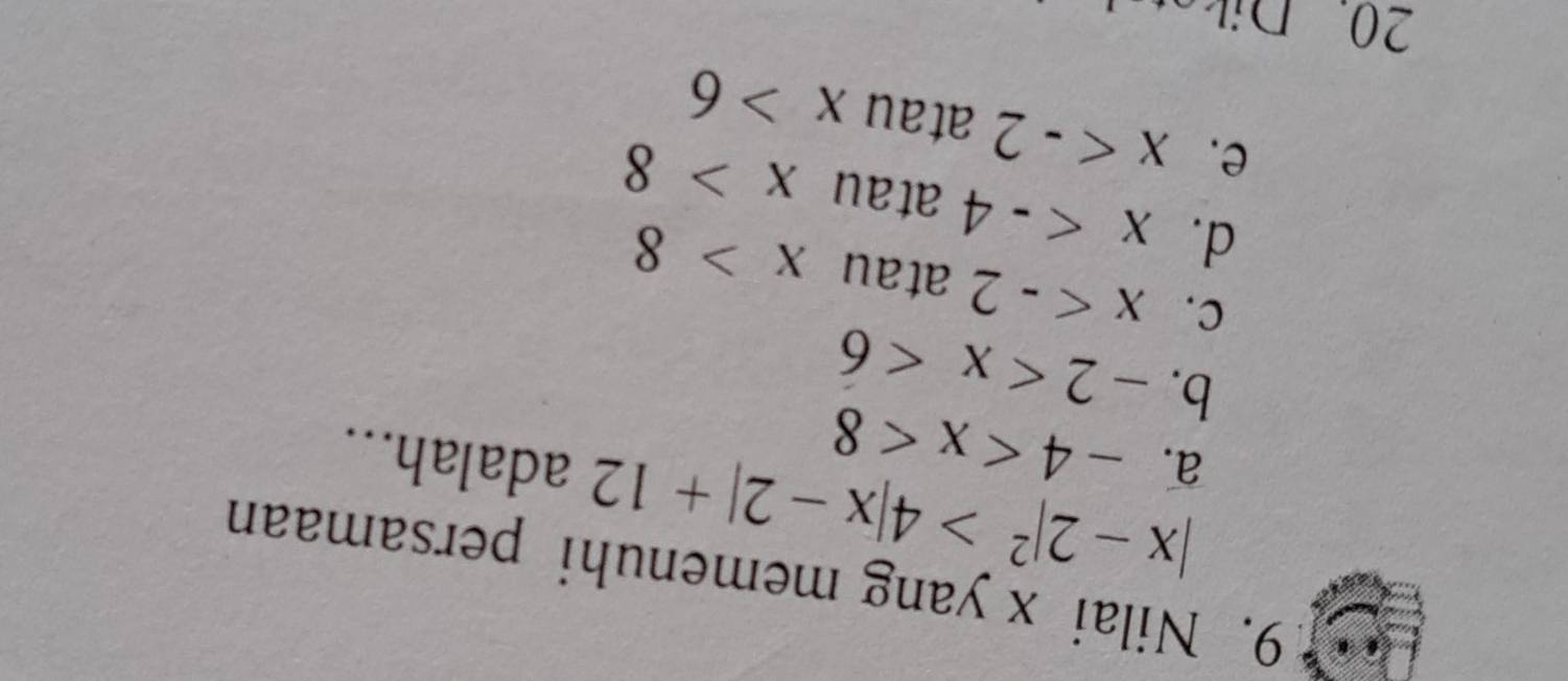 Nilai x yang memenuhi persamaan
|x-2|^2>4|x-2|+12 adalah...
a. -4
b. -2
C. x atau x>8
d. x atau x>8
e. x atau x>6
20. Dik