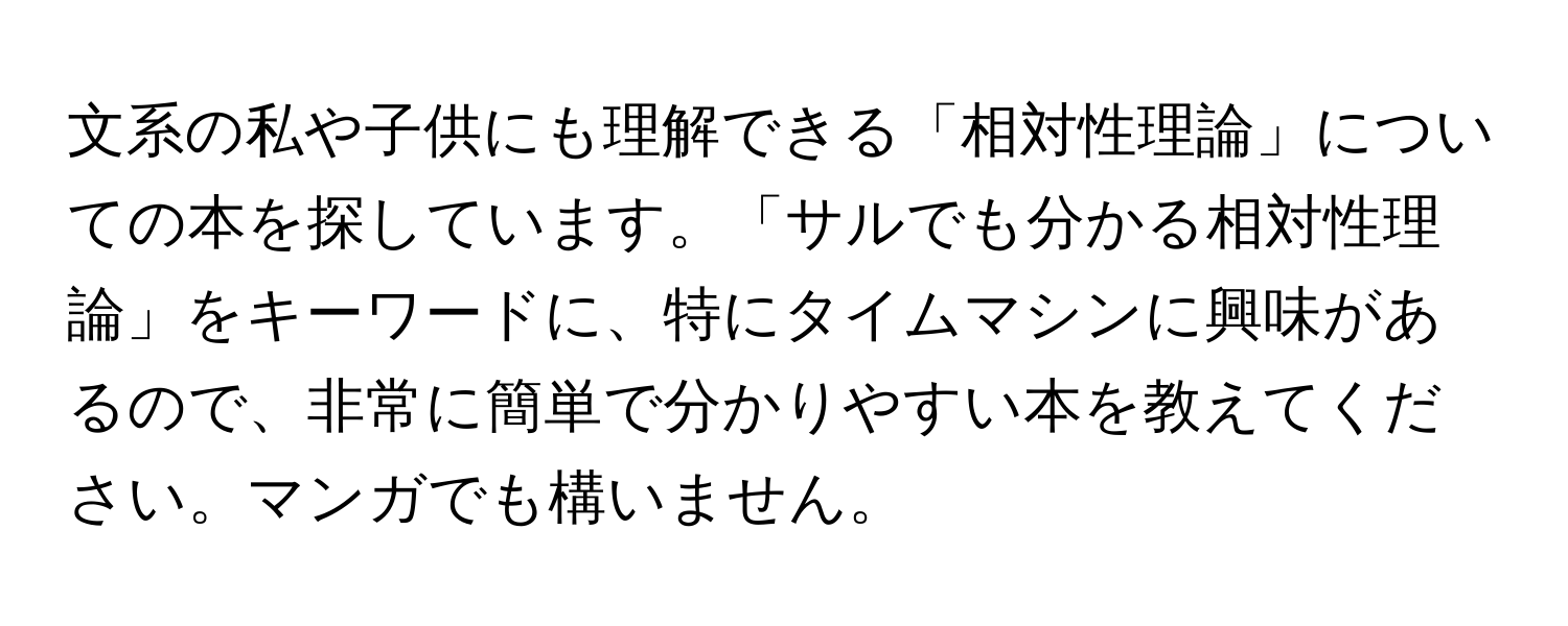 文系の私や子供にも理解できる「相対性理論」についての本を探しています。「サルでも分かる相対性理論」をキーワードに、特にタイムマシンに興味があるので、非常に簡単で分かりやすい本を教えてください。マンガでも構いません。