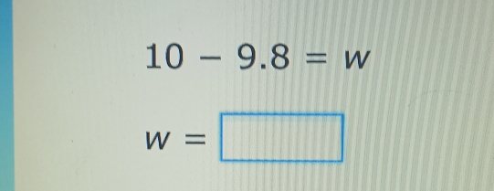 10-9.8=w
w=□